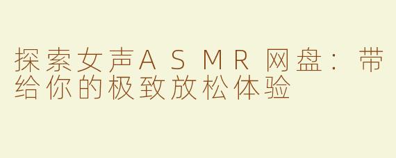 探索女声ASMR网盘：带给你的极致放松体验