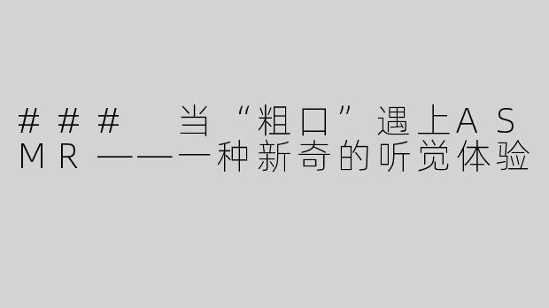 ### 当“粗口”遇上ASMR——一种新奇的听觉体验