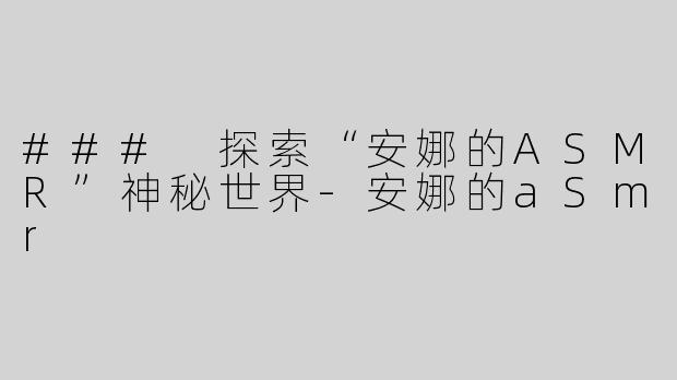 ### 探索“安娜的ASMR”神秘世界