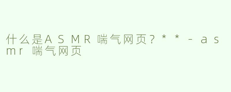 什么是ASMR喘气网页？**