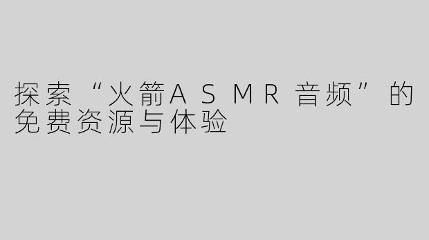 探索“火箭ASMR音频”的免费资源与体验