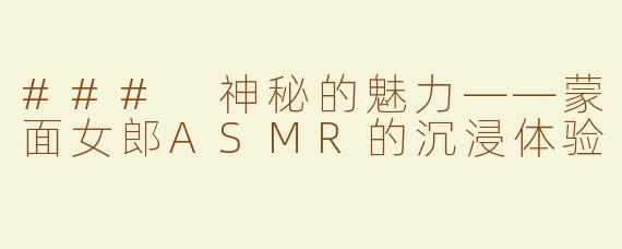 ### 神秘的魅力——蒙面女郎ASMR的沉浸体验