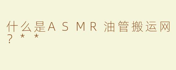 什么是ASMR油管搬运网？**
