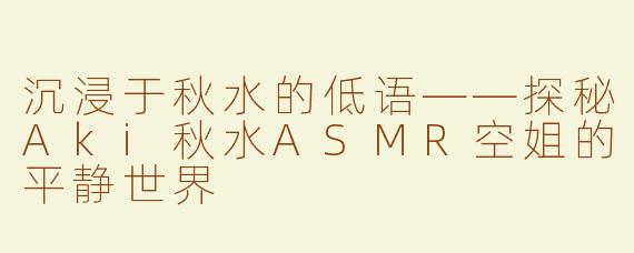 沉浸于秋水的低语——探秘Aki秋水ASMR空姐的平静世界