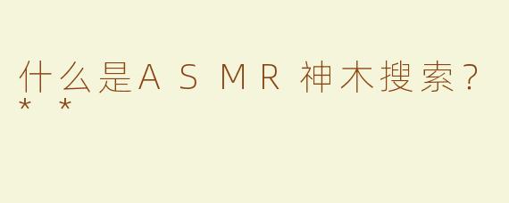 什么是ASMR神木搜索？**