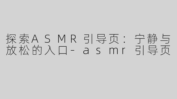 探索ASMR引导页：宁静与放松的入口-asmr引导页