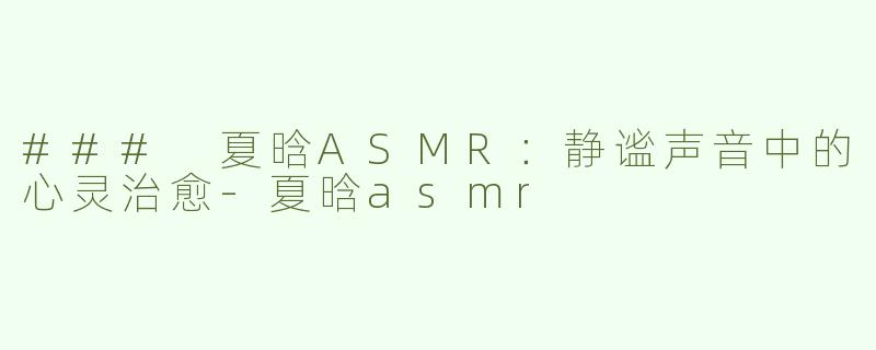 ### 夏晗ASMR：静谧声音中的心灵治愈