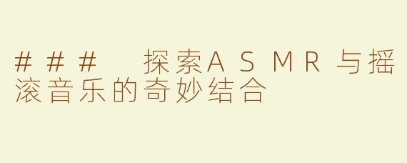 ### 探索ASMR与摇滚音乐的奇妙结合