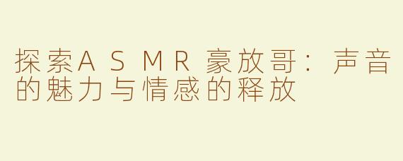 探索ASMR豪放哥：声音的魅力与情感的释放