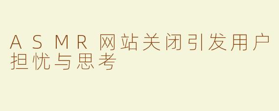 ASMR网站关闭引发用户担忧与思考