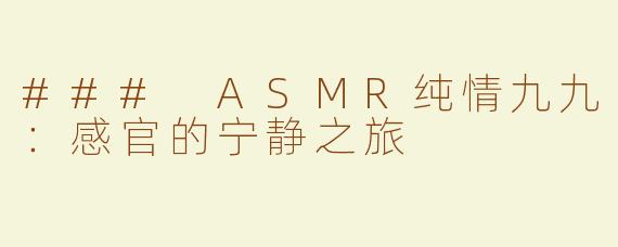 ### ASMR纯情九九：感官的宁静之旅
