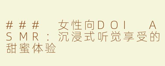 ### 女性向DOI ASMR：沉浸式听觉享受的甜蜜体验