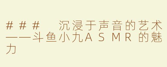 ### 沉浸于声音的艺术——斗鱼小九ASMR的魅力