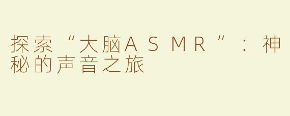 探索“大脑ASMR”：神秘的声音之旅