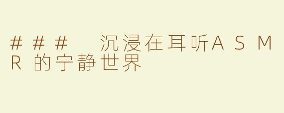 ### 沉浸在耳听ASMR的宁静世界