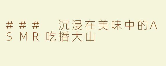 ### 沉浸在美味中的ASMR吃播大山