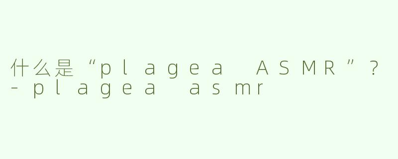 什么是“plagea ASMR”？-plagea asmr