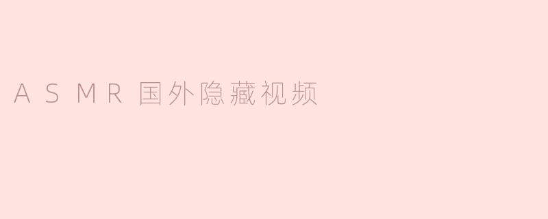 什么是ASMR国外隐藏视频？**