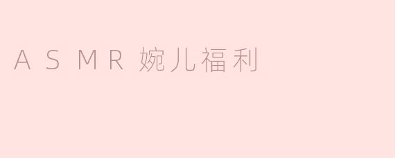 ### 沉浸在ASMR的宁静世界：探索“婉儿福利”带来的愉悦体验