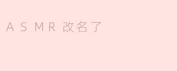为什么ASMR要改名了？