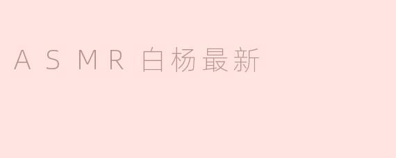 ### 探索ASMR白杨的最新动态与影响力