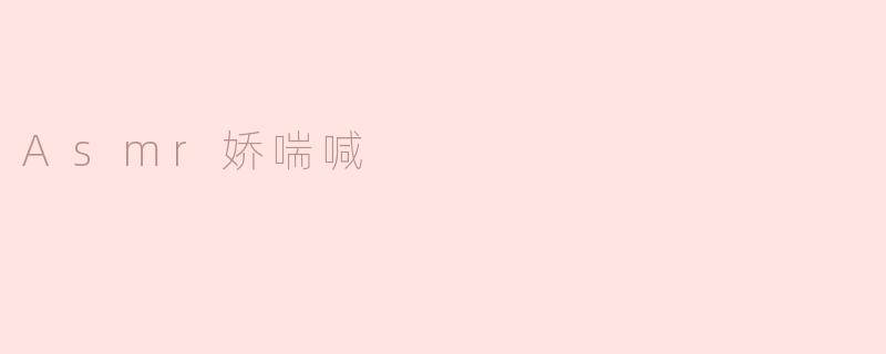 什么是ASMR娇喘喊，它有什么特点？