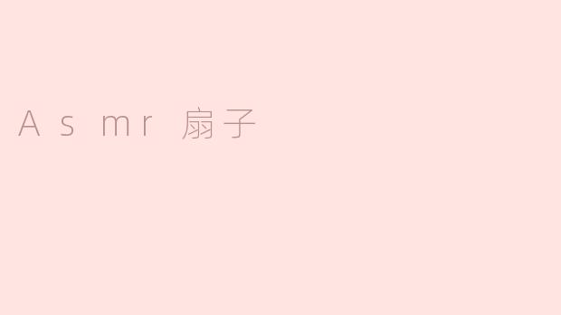 什么是ASMR扇子，它的作用是什么？