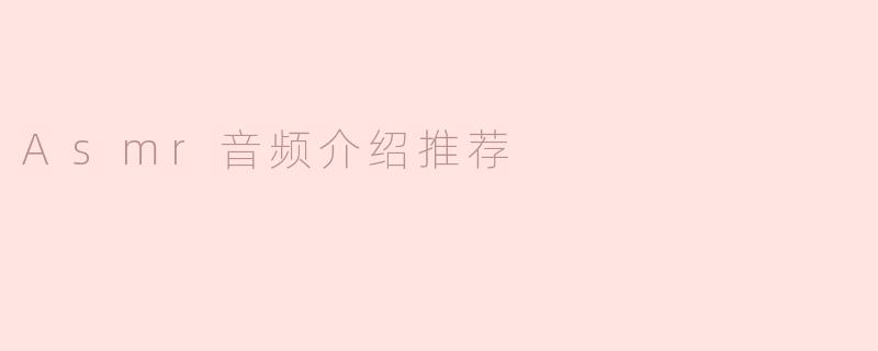 什么是ASMR音频，它有什么特点，推荐几个好听的ASMR音频吗？