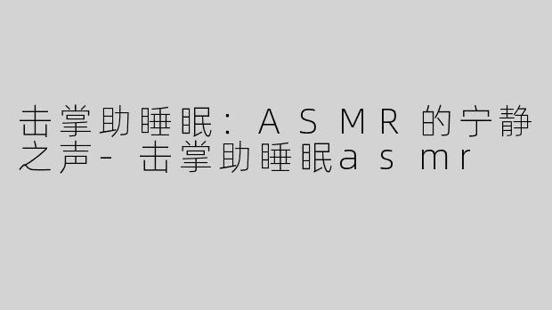 击掌助睡眠：ASMR的宁静之声-击掌助睡眠asmr