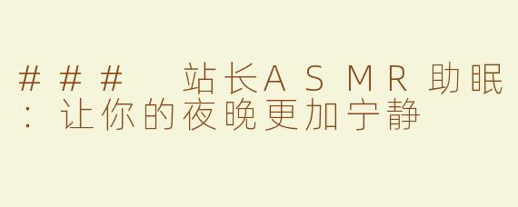 ### 站长ASMR助眠：让你的夜晚更加宁静
