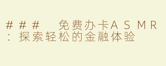 ### 免费办卡ASMR：探索轻松的金融体验