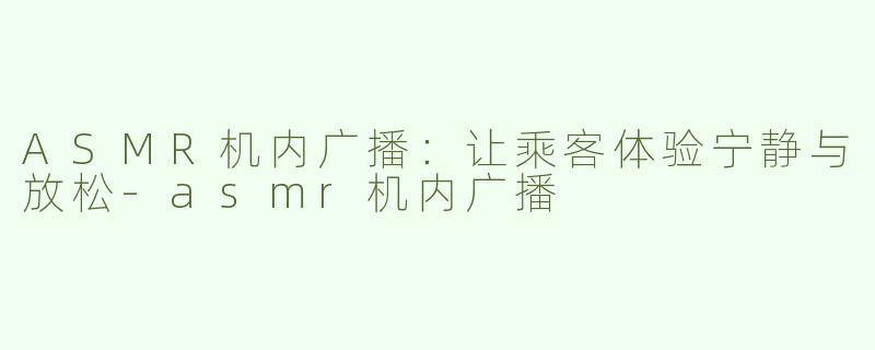 ASMR机内广播：让乘客体验宁静与放松-asmr机内广播