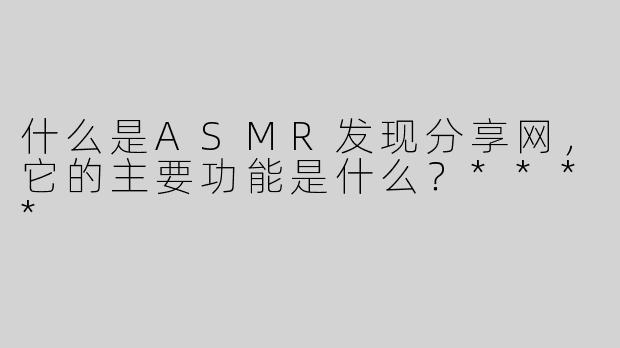 什么是ASMR发现分享网，它的主要功能是什么？****