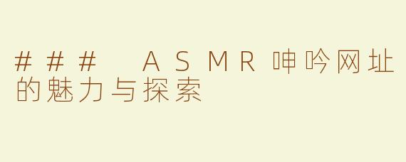 ### ASMR呻吟网址的魅力与探索