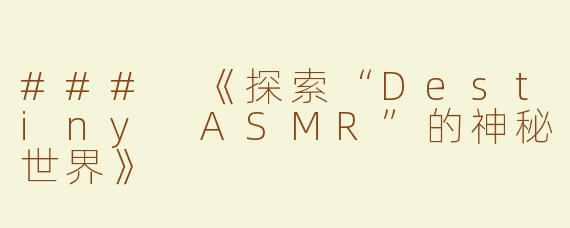 ### 《探索“Destiny ASMR”的神秘世界》