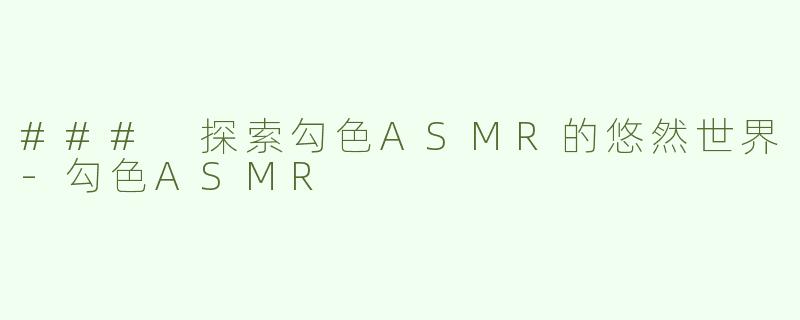 ### 探索勾色ASMR的悠然世界-勾色ASMR