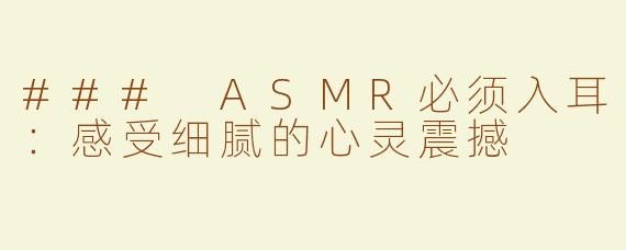### ASMR必须入耳：感受细腻的心灵震撼