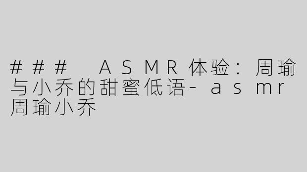 ### ASMR体验：周瑜与小乔的甜蜜低语