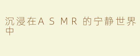 沉浸在ASMR的宁静世界中