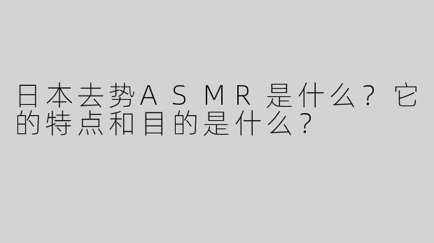日本去势ASMR是什么？它的特点和目的是什么？