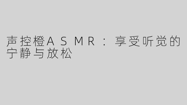 声控橙ASMR：享受听觉的宁静与放松