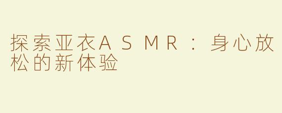 探索亚衣ASMR：身心放松的新体验