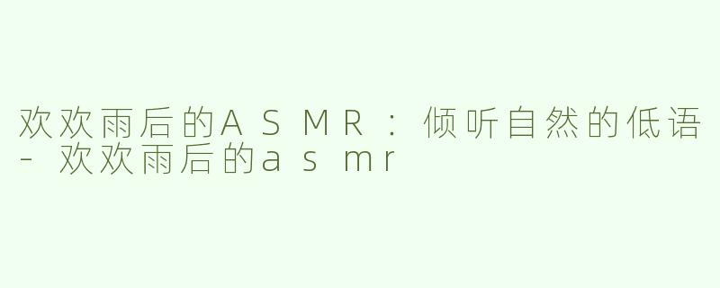 欢欢雨后的ASMR：倾听自然的低语