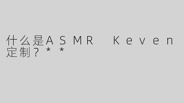 什么是ASMR Keven定制？**