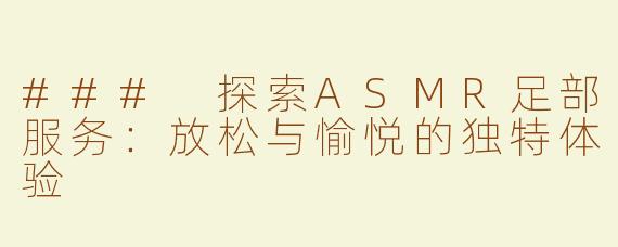 ### 探索ASMR足部服务：放松与愉悦的独特体验