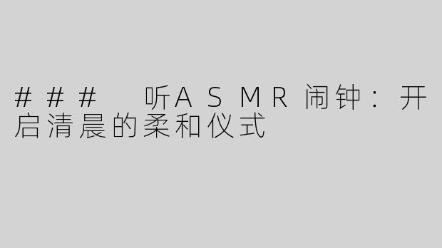 ### 听ASMR闹钟：开启清晨的柔和仪式