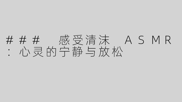 ### 感受清沫 ASMR：心灵的宁静与放松