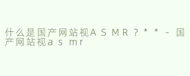 什么是国产网站视ASMR？**
