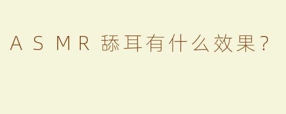 ASMR舔耳有什么效果？