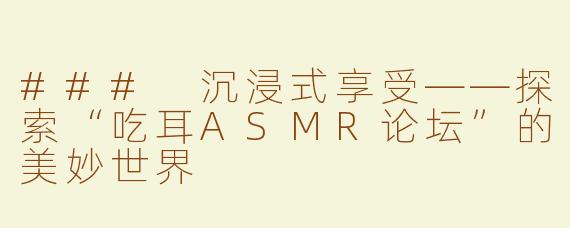 ### 沉浸式享受——探索“吃耳ASMR论坛”的美妙世界